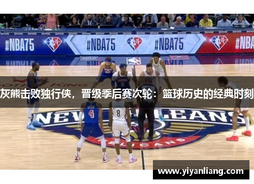 灰熊击败独行侠，晋级季后赛次轮：篮球历史的经典时刻