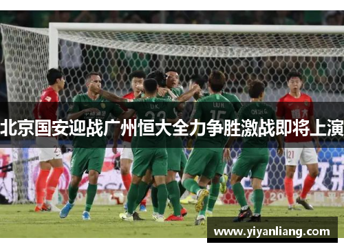 北京国安迎战广州恒大全力争胜激战即将上演
