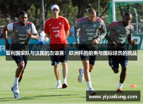 智利国家队与法国的友谊赛：欧洲杯的前奏与国际球员的挑战