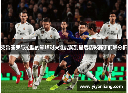 克鲁塞罗与拉腊的巅峰对决谁能笑到最后精彩赛事前瞻分析