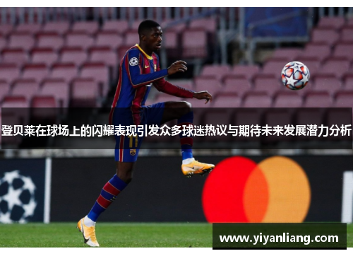 登贝莱在球场上的闪耀表现引发众多球迷热议与期待未来发展潜力分析
