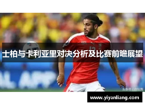 士柏与卡利亚里对决分析及比赛前瞻展望