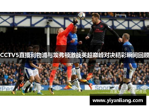 CCTV5直播利物浦与埃弗顿激战英超巅峰对决精彩瞬间回顾