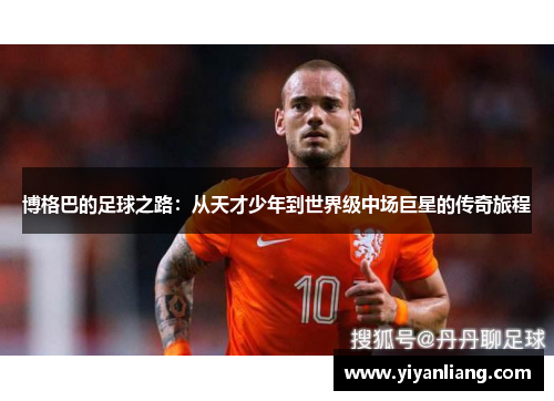 博格巴的足球之路：从天才少年到世界级中场巨星的传奇旅程